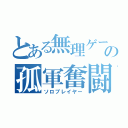 とある無理ゲーの孤軍奮闘（ソロプレイヤー）