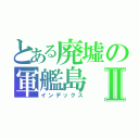 とある廃墟の軍艦島Ⅱ（インデックス）