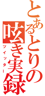 とあるとりの呟き実録（ツイッター）