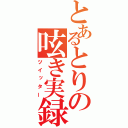 とあるとりの呟き実録（ツイッター）