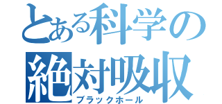 とある科学の絶対吸収（ブラックホール）