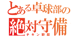 とある卓球部の絶対守備（チキン野郎）