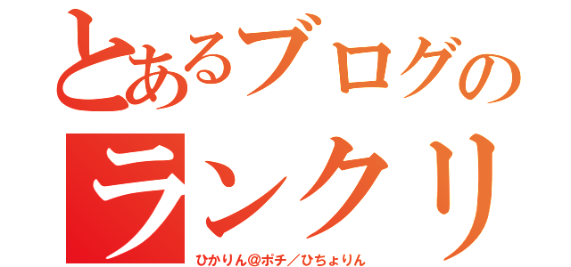 とあるブログのランクリ（ひかりん＠ポチ／ひちょりん）