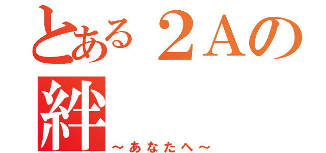 とある２Ａの絆（～あなたへ～）