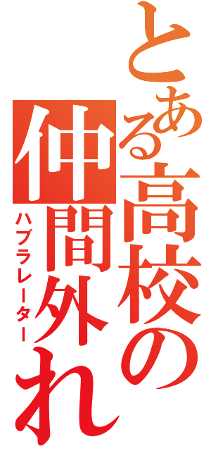 とある高校の仲間外れ（ハブラレーター）