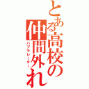 とある高校の仲間外れ（ハブラレーター）