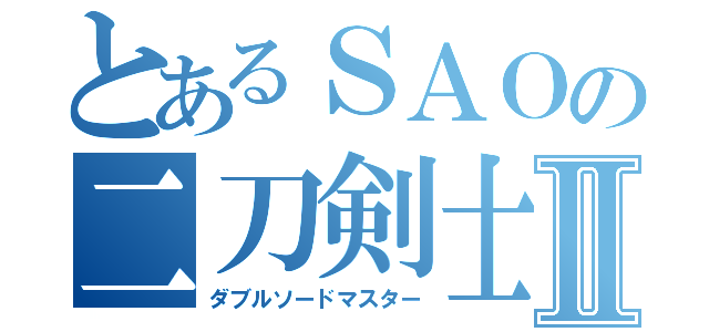 とあるＳＡＯの二刀剣士Ⅱ（ダブルソードマスター）