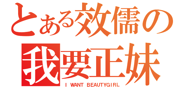 とある效儒の我要正妹（Ｉ ＷＡＮＴ ＢＥＡＵＴＹＧＩＲＬ）