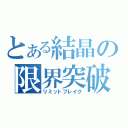 とある結晶の限界突破（リミットブレイク）