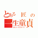 とある 匠 の一生童貞（エピソードｚｅｒｏ）