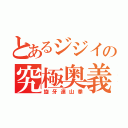 とあるジジイの究極奥義（旋牙連山拳）