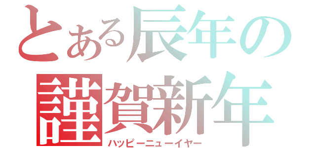 とある辰年の謹賀新年（ハッピーニューイヤー）