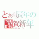 とある辰年の謹賀新年（ハッピーニューイヤー）