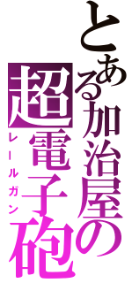 とある加治屋の超電子砲（レールガン）