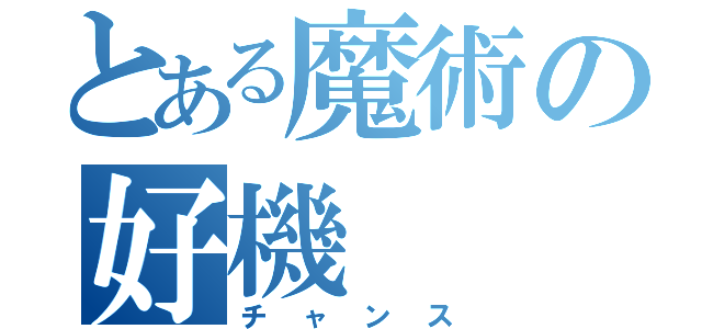 とある魔術の好機（チャンス）