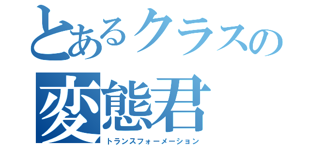 とあるクラスの変態君（トランスフォーメーション）