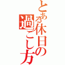 とある休日の過ごし方（）