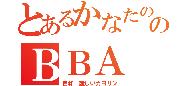 とあるかなたののＢＢＡ（自称　麗しいカヨリン）