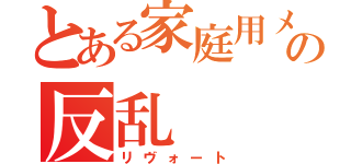 とある家庭用メカの反乱（リヴォート）