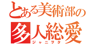 とある美術部の多人総愛人間（ジャニヲタ）