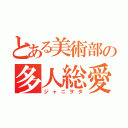 とある美術部の多人総愛人間（ジャニヲタ）