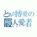 とある博愛の獣人愛者（ケモナー）