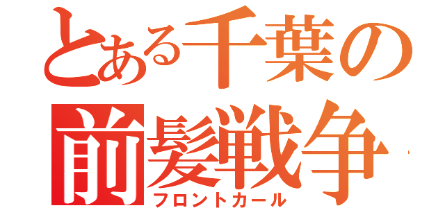 とある千葉の前髪戦争（フロントカール）