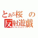 とある桜の反射遊戯（リフレクション）