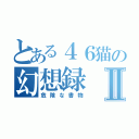 とある４６猫の幻想録Ⅱ（危険な書物）