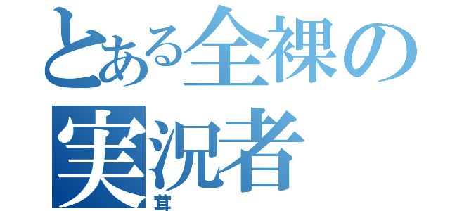 とある全裸の実況者（茸）