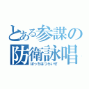 とある参謀の防衛詠唱（ぼっちはつらいぜ）