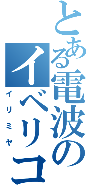 とある電波のイベリコ豚（イリミヤ）