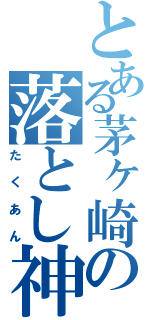 とある茅ヶ崎の落とし神（たくあん）