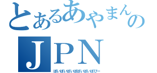 とあるあやまんのＪＰＮ（ぽいぽいぽいぽぽいぽいぽぴー）