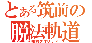 とある筑前の脱法軌道（朝倉クオリティ）