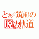 とある筑前の脱法軌道（朝倉クオリティ）