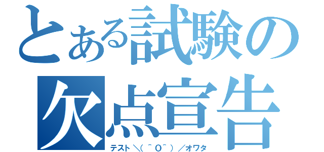 とある試験の欠点宣告（テスト＼（＾Ｏ＾）／オワタ）