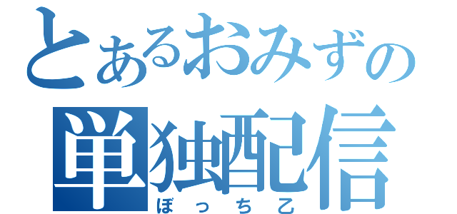 とあるおみずの単独配信（ぼっち乙）