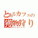 とあるカフェの獲物狩り（ハンティング）