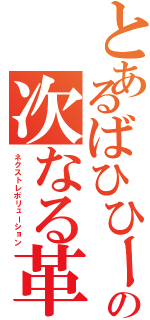 とあるばひひーんの次なる革命（ネクストレボリューション）