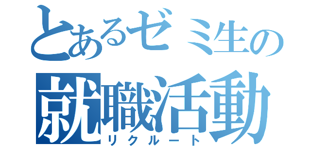 とあるゼミ生の就職活動（リクルート）