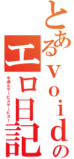 とあるｖｏｉｄのエロ日記（今週もサービスサービス！）