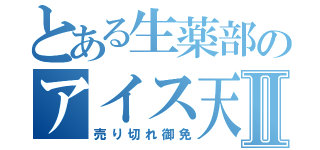 とある生薬部のアイス天Ⅱ（売り切れ御免）