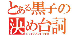 とある黒子の決め台詞（ジャッチメントですの）