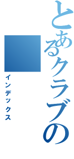 とあるクラブの（インデックス）