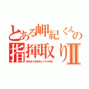 とある岬紀くんの指揮取りⅡ（剣道部の指揮取るの今日岬紀）