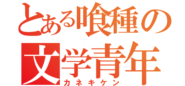 とある喰種の文学青年（カネキケン）