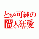 とある可純の尚人狂愛（ヤンデレ彼女）