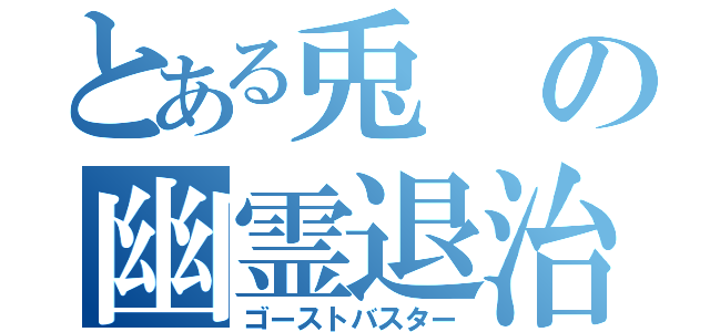 とある兎の幽霊退治（ゴーストバスター）