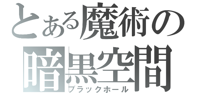 とある魔術の暗黒空間（ブラックホール）